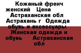  Кожаный френч женский › Цена ­ 1 000 - Астраханская обл., Астрахань г. Одежда, обувь и аксессуары » Женская одежда и обувь   . Астраханская обл.